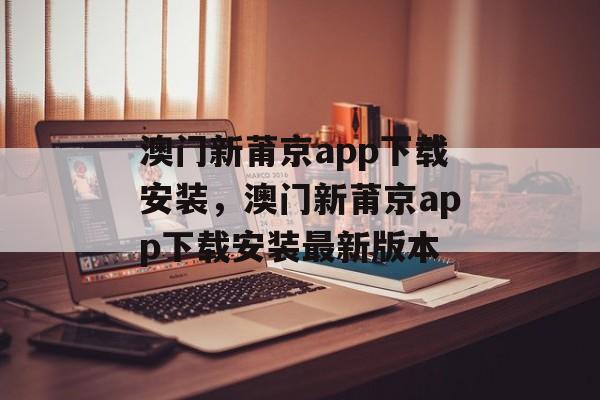 澳门新莆京app下载安装，澳门新莆京app下载安装最新版本