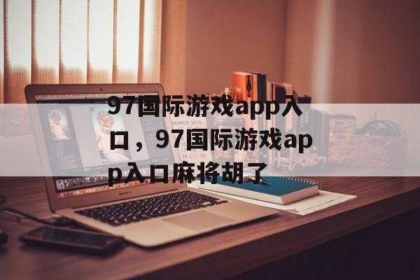 97国际游戏app入口，97国际游戏app入口麻将胡了