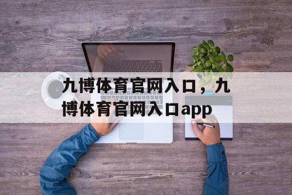 九博体育官网入口，九博体育官网入口app