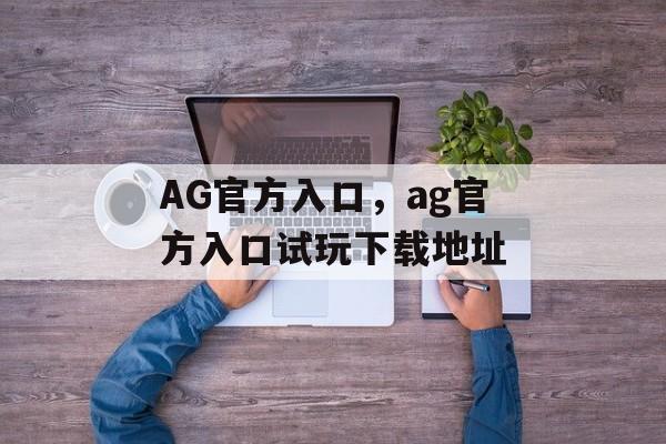 AG官方入口，ag官方入口试玩下载地址