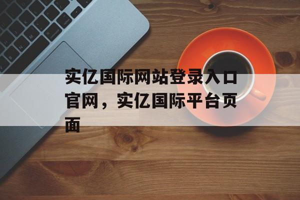 实亿国际网站登录入口官网，实亿国际平台页面