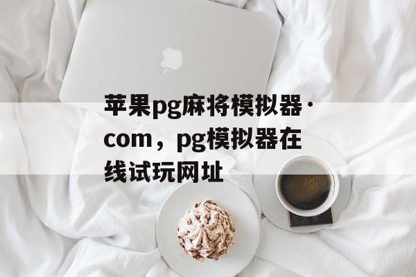 苹果pg麻将模拟器·com，pg模拟器在线试玩网址