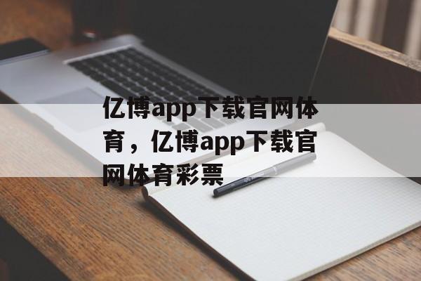 亿博app下载官网体育，亿博app下载官网体育彩票