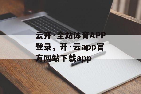 云开·全站体育APP登录，开·云app官方网站下载app