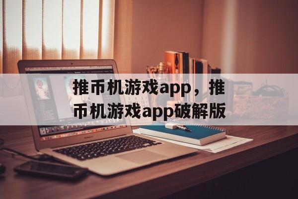 推币机游戏app，推币机游戏app破解版