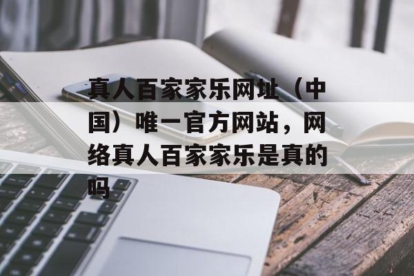 真人百家家乐网址（中国）唯一官方网站，网络真人百家家乐是真的吗