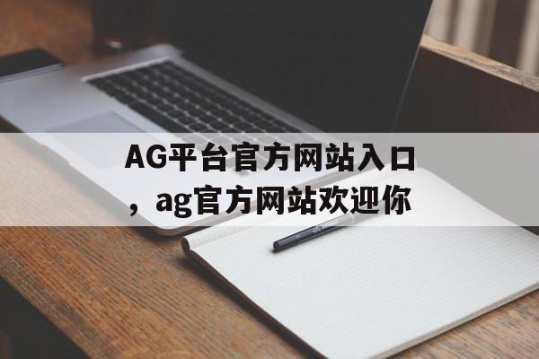 AG平台官方网站入口，ag官方网站欢迎你