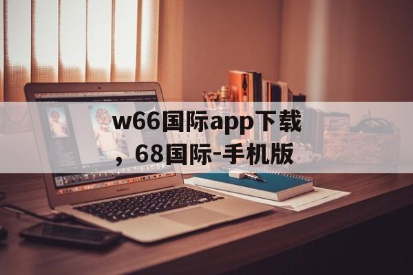 w66国际app下载，68国际-手机版