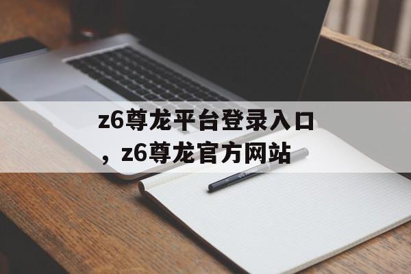 z6尊龙平台登录入口，z6尊龙官方网站