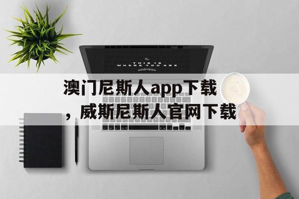 澳门尼斯人app下载，威斯尼斯人官网下载