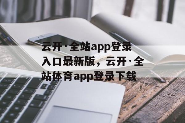 云开·全站app登录入口最新版，云开·全站体育app登录下载